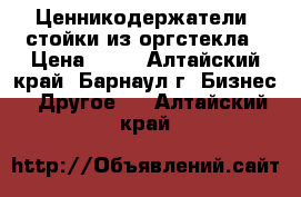 Ценникодержатели, стойки из оргстекла › Цена ­ 30 - Алтайский край, Барнаул г. Бизнес » Другое   . Алтайский край